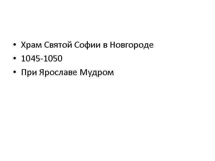  • Храм Святой Софии в Новгороде • 1045 -1050 • При Ярославе Мудром