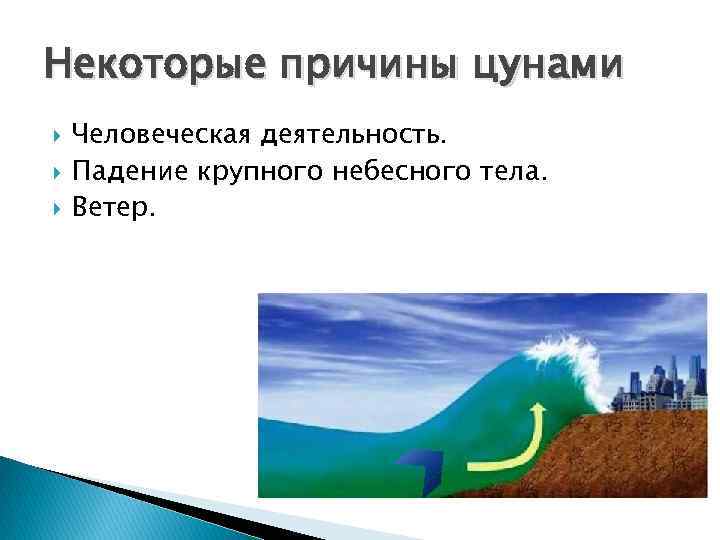 Некоторые причины цунами Человеческая деятельность. Падение крупного небесного тела. Ветер. 