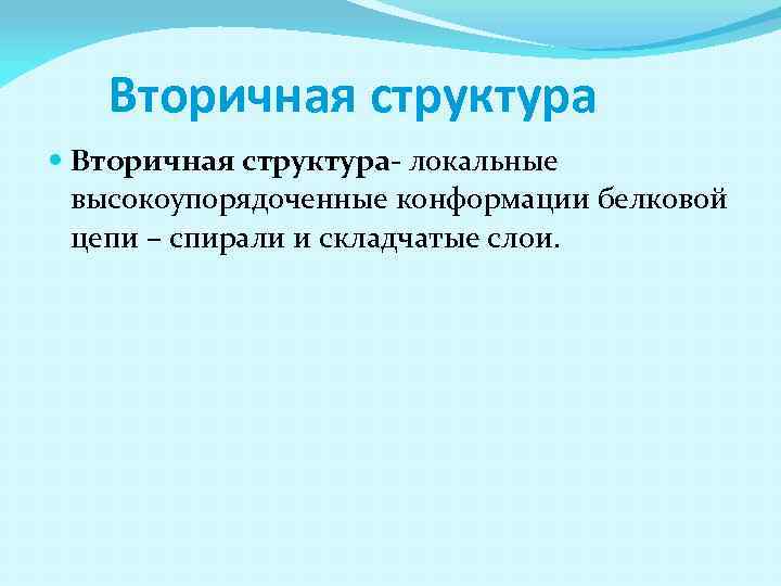 Вторичная структура Вторичная структура- локальные высокоупорядоченные конформации белковой цепи – спирали и складчатые слои.