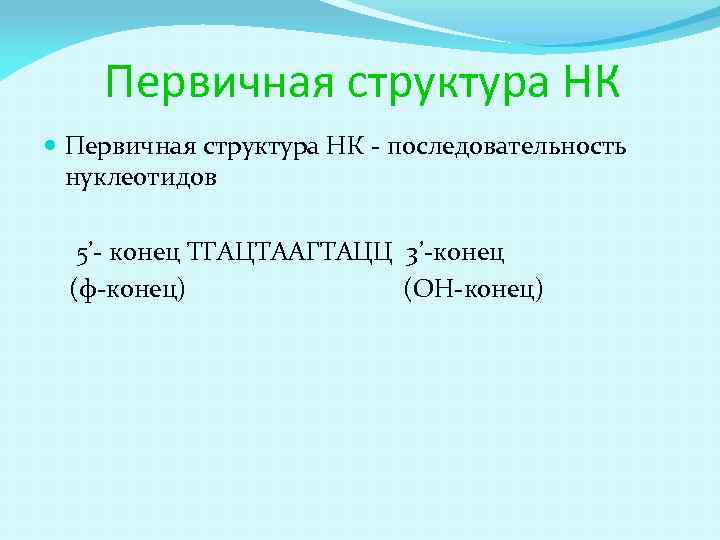 Первичная структура НК - последовательность нуклеотидов 5’- конец ТГАЦТААГТАЦЦ 3’-конец (ф-конец) (OH-конец) 