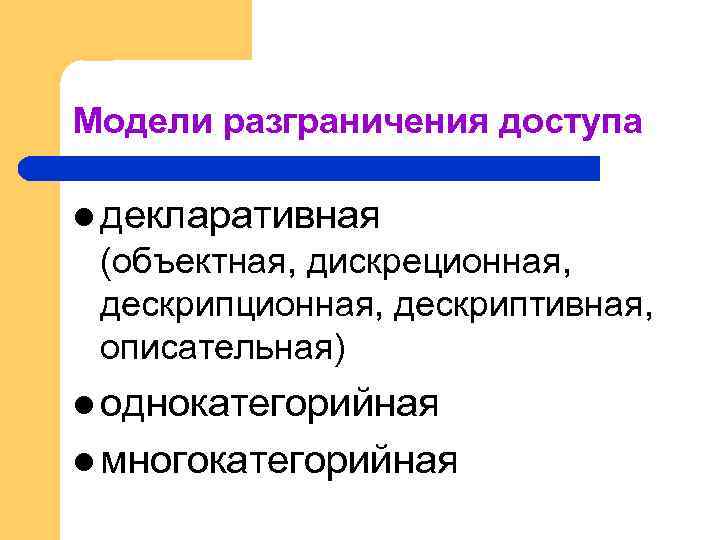 Модели разграничения доступа l декларативная (объектная, дискреционная, дескриптивная, описательная) l однокатегорийная l многокатегорийная 
