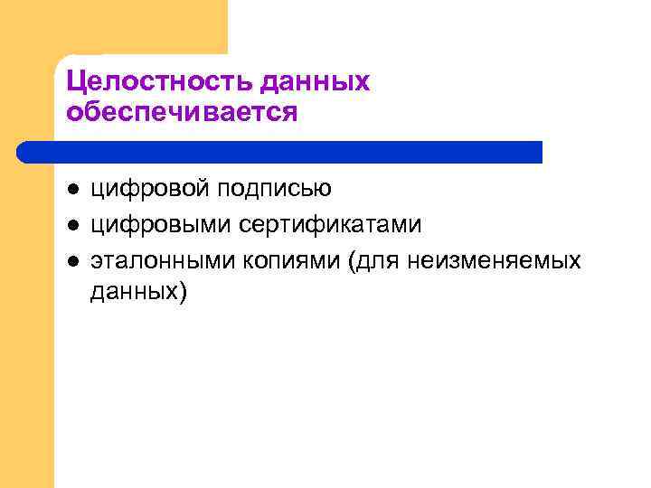 Целостность данных обеспечивается l l l цифровой подписью цифровыми сертификатами эталонными копиями (для неизменяемых