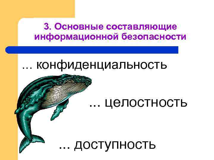 3. Основные составляющие информационной безопасности . . . конфиденциальность . . . целостность. .