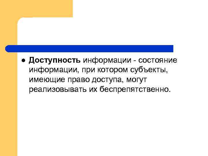l Доступность информации - состояние информации, при котором субъекты, имеющие право доступа, могут реализовывать