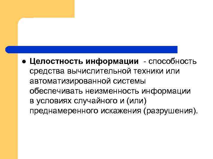 l Целостность информации - способность средства вычислительной техники или автоматизированной системы обеспечивать неизменность информации