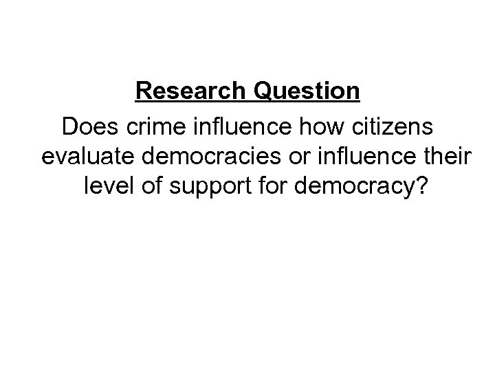 Research Question Does crime influence how citizens evaluate democracies or influence their level of