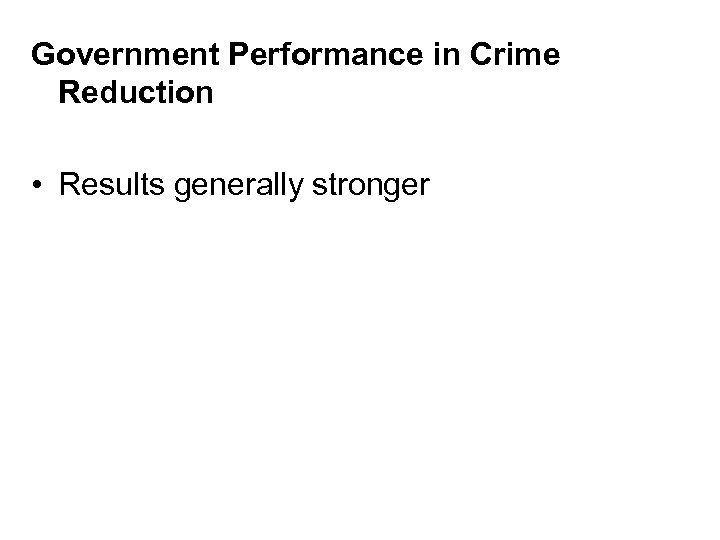 Government Performance in Crime Reduction • Results generally stronger 
