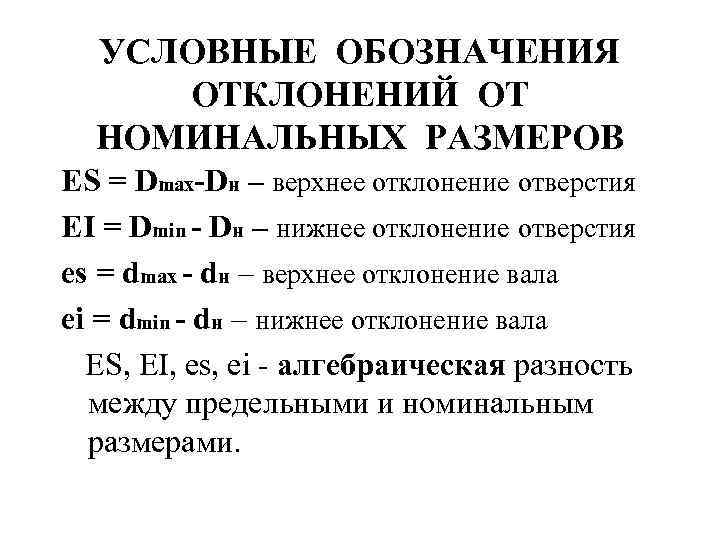 УСЛОВНЫЕ ОБОЗНАЧЕНИЯ ОТКЛОНЕНИЙ ОТ НОМИНАЛЬНЫХ РАЗМЕРОВ ES = Dmax-Dн – верхнее отклонение отверстия EI