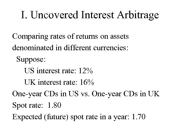 I. Uncovered Interest Arbitrage Comparing rates of returns on assets denominated in different currencies: