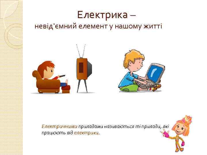  Електрика – невід'ємний елемент у нашому житті Електричними приладами називаються ті прилади, які