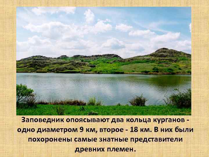 Заповедник опоясывают два кольца курганов одно диаметром 9 км, второе - 18 км. В
