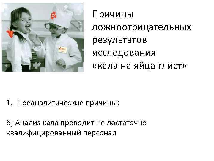 Причины ложноотрицательных результатов исследования «кала на яйца глист» 1. Преаналитические причины: б) Анализ кала