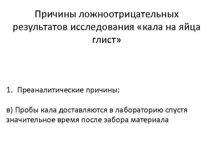 Причины ложноотрицательных результатов исследования «кала на яйца глист» 1. Преаналитические причины: в) Пробы кала
