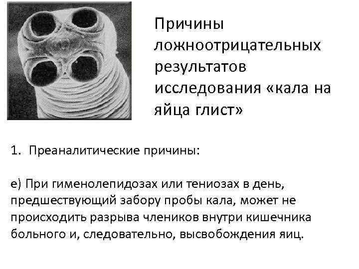 Причины ложноотрицательных результатов исследования «кала на яйца глист» 1. Преаналитические причины: е) При гименолепидозах