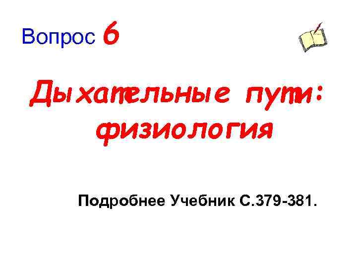 Вопрос 6 Дыхательные пути: физиология Подробнее Учебник С. 379 -381. 