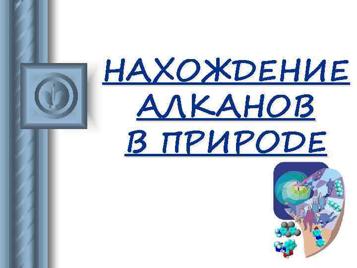 НАХОЖДЕНИЕ АЛКАНОВ В ПРИРОДЕ 
