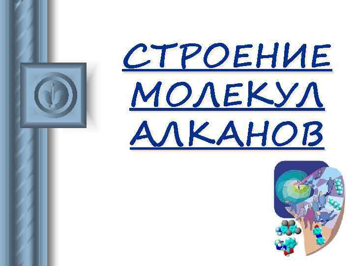 СТРОЕНИЕ МОЛЕКУЛ АЛКАНОВ 