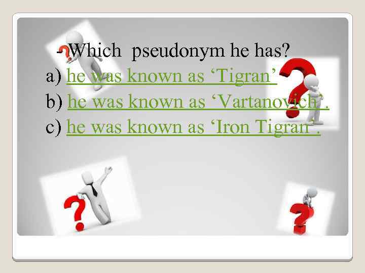 - Which pseudonym he has? a) he was known as ‘Tigran’ b) he was