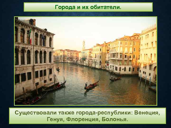 Города и их обитатели. Существовали также города-республики: Венеция, Генуя, Флоренция, Болонья. 