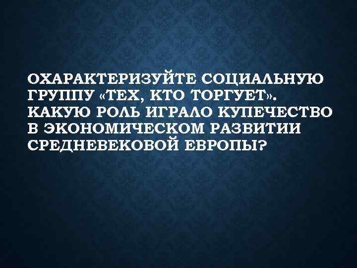 ОХАРАКТЕРИЗУЙТЕ СОЦИАЛЬНУЮ ГРУППУ «ТЕХ, КТО ТОРГУЕТ» . КАКУЮ РОЛЬ ИГРАЛО КУПЕЧЕСТВО В ЭКОНОМИЧЕСКОМ РАЗВИТИИ