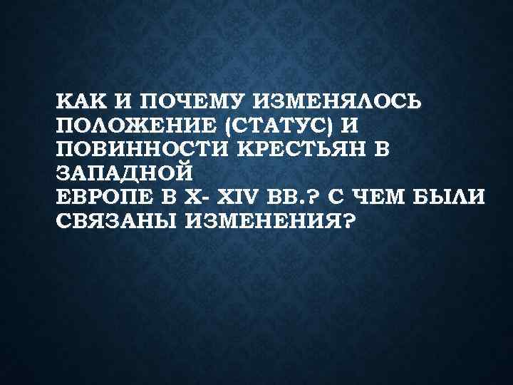 КАК И ПОЧЕМУ ИЗМЕНЯЛОСЬ ПОЛОЖЕНИЕ (СТАТУС) И ПОВИННОСТИ КРЕСТЬЯН В ЗАПАДНОЙ ЕВРОПЕ В X-