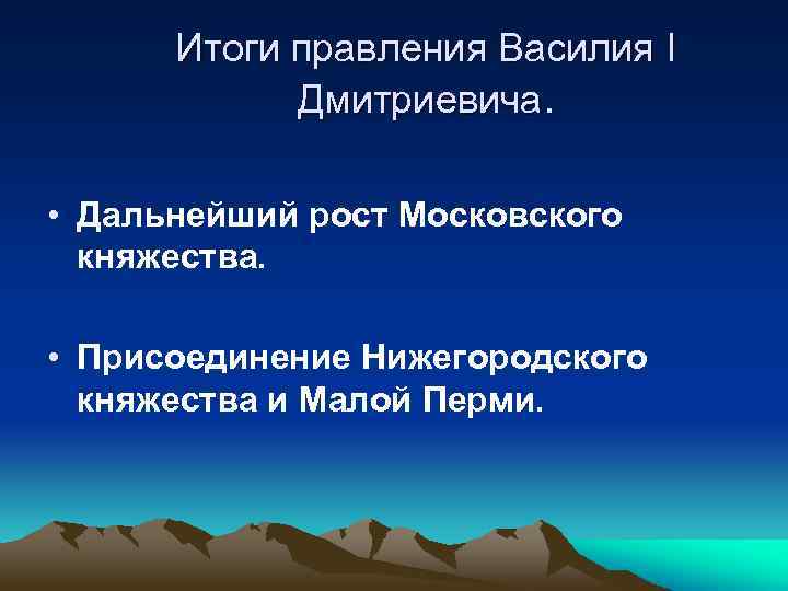 Итоги правления Василия I Дмитриевича. • Дальнейший рост Московского княжества. • Присоединение Нижегородского княжества