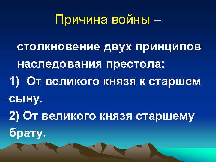 Причина войны – столкновение двух принципов наследования престола: 1) От великого князя к старшем