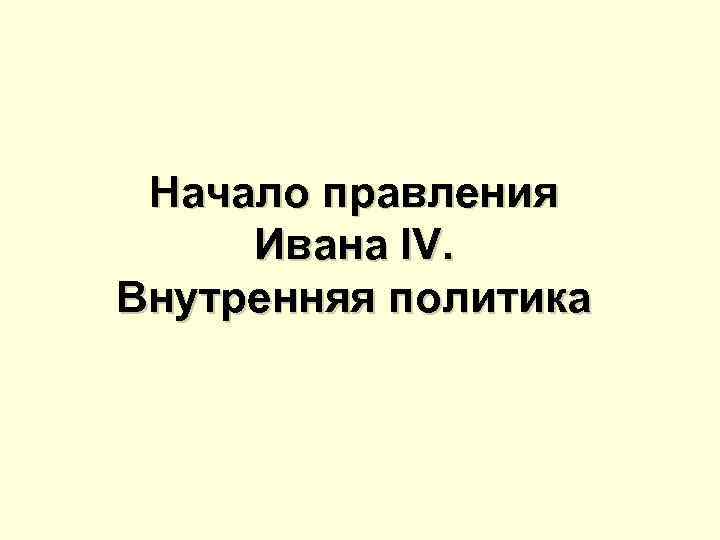 Начало правления Ивана IV. Внутренняя политика 