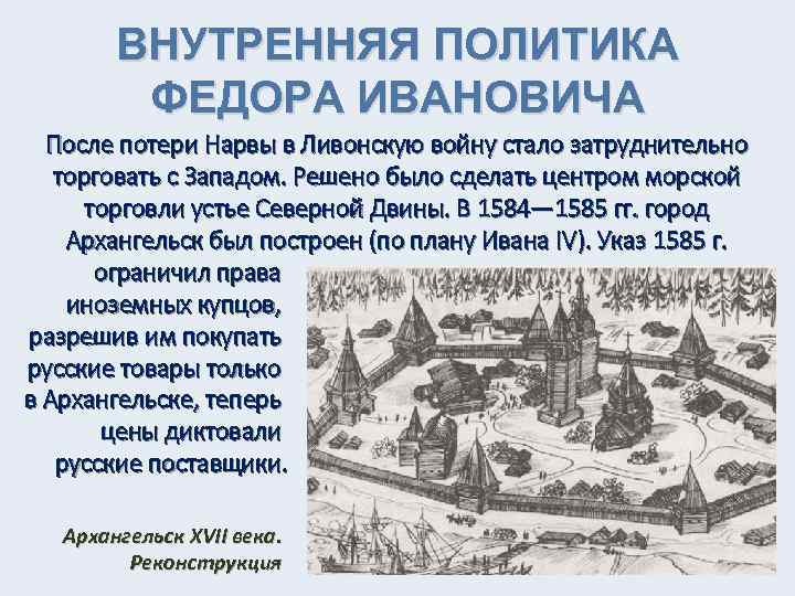 ВНУТРЕННЯЯ ПОЛИТИКА ФЕДОРА ИВАНОВИЧА После потери Нарвы в Ливонскую войну стало затруднительно торговать с