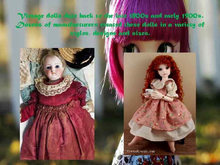 Vintage dolls date back to the late 1800 s and early 1900 s. Dozens