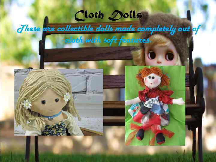 Cloth Dolls These are collectible dolls made completely out of cloth with soft features.