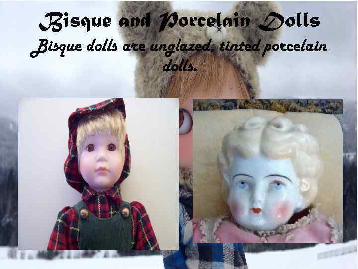 Bisque and Porcelain Dolls Bisque dolls are unglazed, tinted porcelain dolls. 