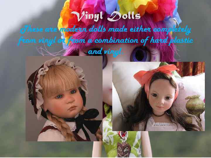 Vinyl Dolls These are modern dolls made either completely from vinyl or from a