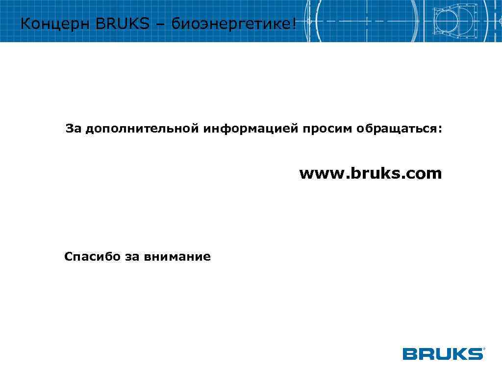 Концерн BRUKS – биоэнергетике! За дополнительной информацией просим обращаться: www. bruks. com Спасибо за