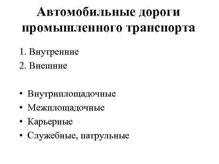 Автомобильные дороги промышленного транспорта 1. Внутренние 2. Внешние • • Внутриплощадочные Межплощадочные Карьерные Служебные,