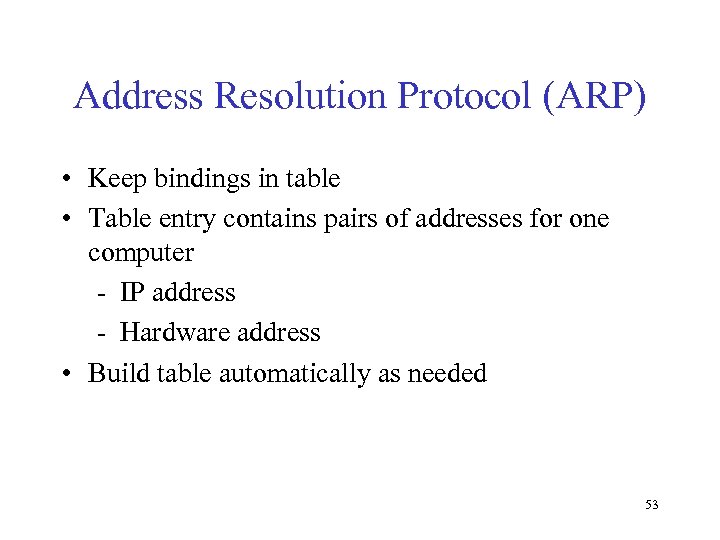 Address Resolution Protocol (ARP) • Keep bindings in table • Table entry contains pairs