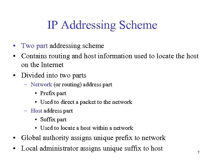 IP Addressing Scheme • Two part addressing scheme • Contains routing and host information