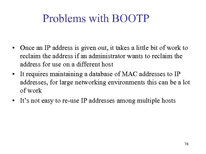 Problems with BOOTP • Once an IP address is given out, it takes a