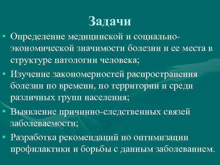 Задачи • Определение медицинской и социальноэкономической значимости болезни и ее места в структуре патологии