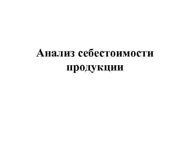 Анализ себестоимости продукции 