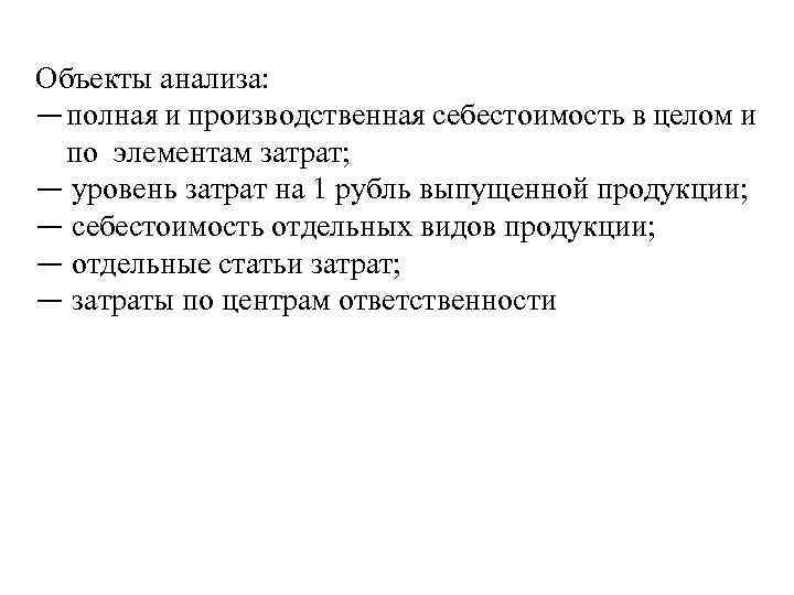 Объекты анализа: — полная и производственная себестоимость в целом и по элементам затрат; —