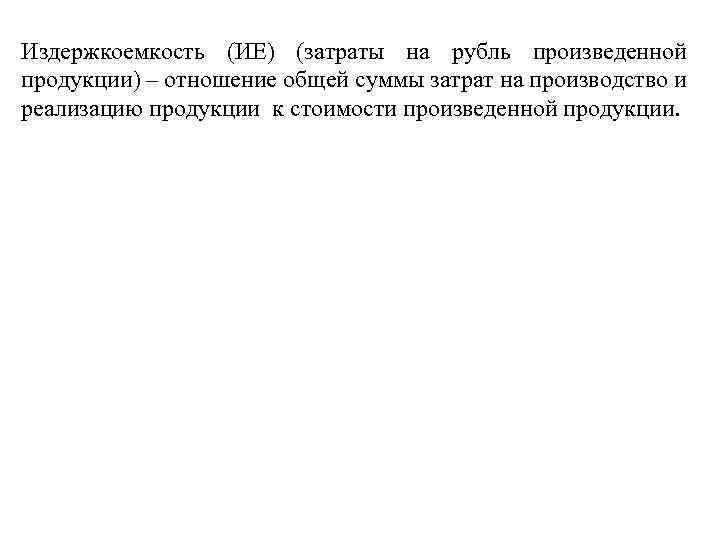 Издержкоемкость (ИЕ) (затраты на рубль произведенной продукции) – отношение общей суммы затрат на производство