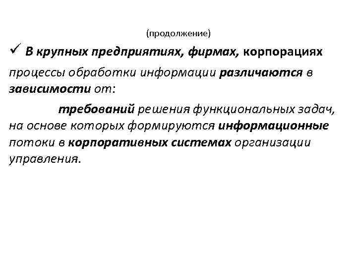 (продолжение) ü В крупных предприятиях, фирмах, корпорациях процессы обработки информации различаются в зависимости от: