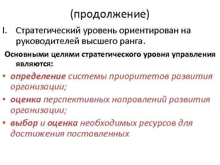 (продолжение) I. Стратегический уровень ориентирован на руководителей высшего ранга. Основными целями стратегического уровня управления