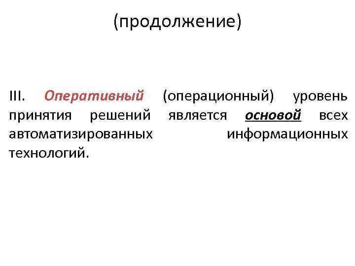 (продолжение) III. Оперативный (операционный) уровень принятия решений является основой всех автоматизированных информационных технологий. 