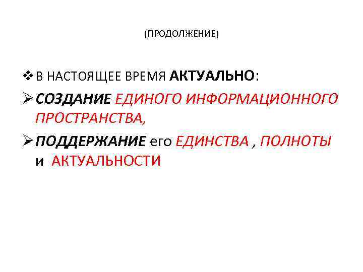 (ПРОДОЛЖЕНИЕ) v В НАСТОЯЩЕЕ ВРЕМЯ АКТУАЛЬНО: Ø СОЗДАНИЕ ЕДИНОГО ИНФОРМАЦИОННОГО ПРОСТРАНСТВА, Ø ПОДДЕРЖАНИЕ его