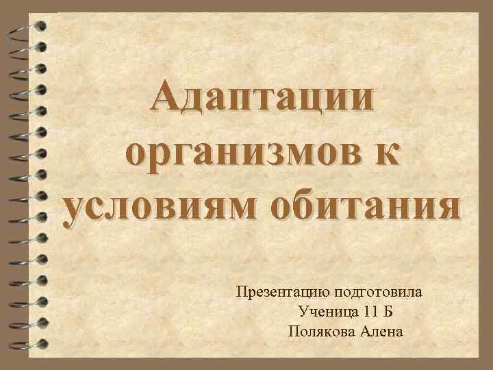 Адаптации организмов к условиям обитания Презентацию подготовила Ученица 11 Б Полякова Алена 