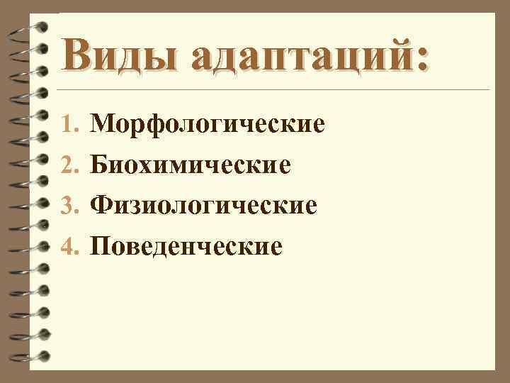 Виды адаптаций: 1. Морфологические 2. Биохимические 3. Физиологические 4. Поведенческие 