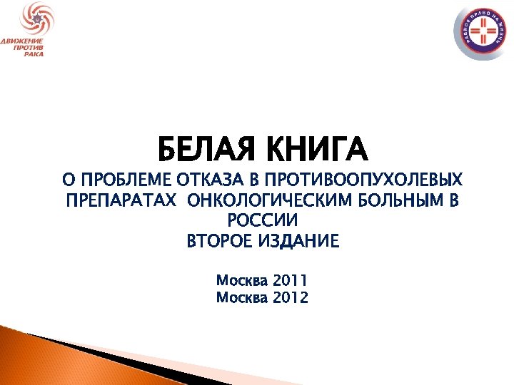 БЕЛАЯ КНИГА О ПРОБЛЕМЕ ОТКАЗА В ПРОТИВООПУХОЛЕВЫХ ПРЕПАРАТАХ ОНКОЛОГИЧЕСКИМ БОЛЬНЫМ В РОССИИ ВТОРОЕ ИЗДАНИЕ