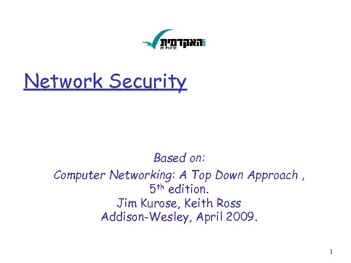 Network Security Based on: Computer Networking: A Top Down Approach , 5 th edition.